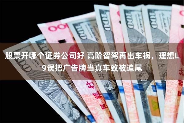 股票开哪个证券公司好 高阶智驾再出车祸，理想L9误把广告牌当真车致被追尾