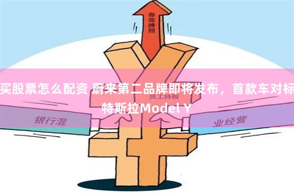 买股票怎么配资 蔚来第二品牌即将发布，首款车对标特斯拉Model Y
