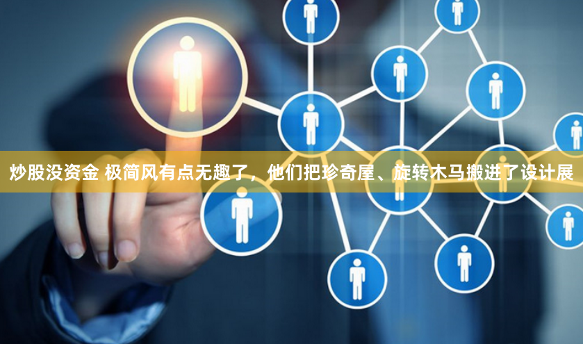 炒股没资金 极简风有点无趣了，他们把珍奇屋、旋转木马搬进了设计展