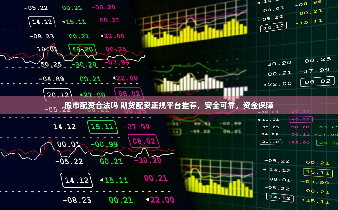 股市配资合法吗 期货配资正规平台推荐，安全可靠，资金保障