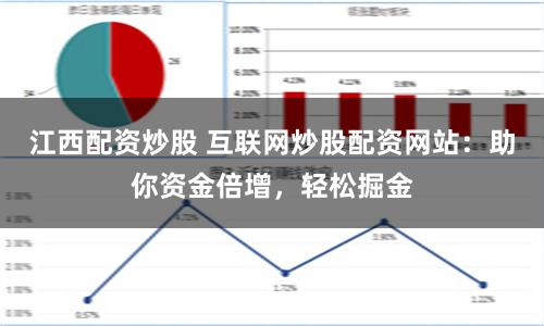 江西配资炒股 互联网炒股配资网站：助你资金倍增，轻松掘金
