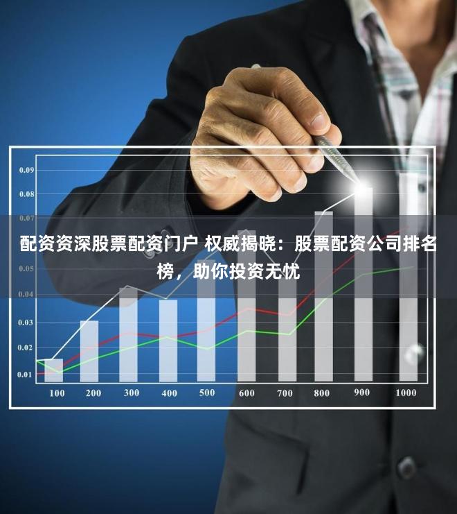 配资资深股票配资门户 权威揭晓：股票配资公司排名榜，助你投资无忧