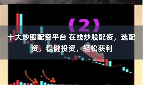 十大炒股配资平台 在线炒股配资，选配资，稳健投资，轻松获利