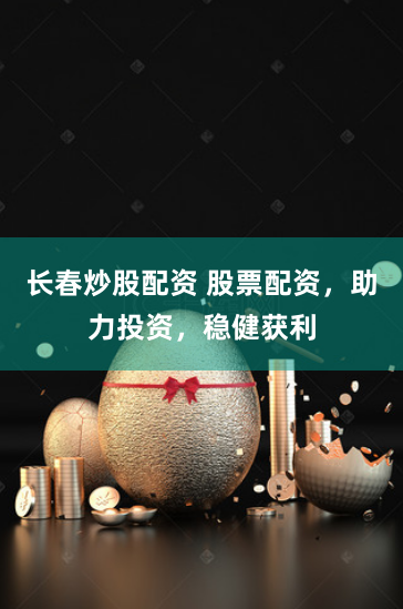 长春炒股配资 股票配资，助力投资，稳健获利