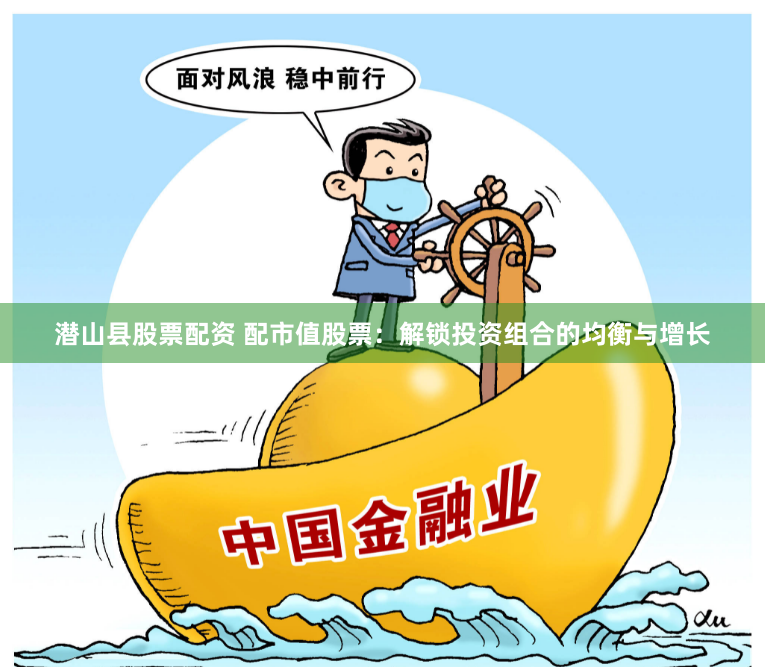 潜山县股票配资 配市值股票：解锁投资组合的均衡与增长
