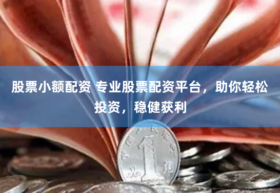 股票小额配资 专业股票配资平台，助你轻松投资，稳健获利