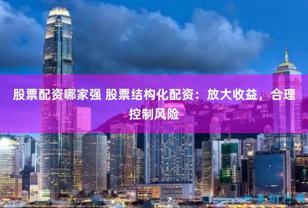 股票配资哪家强 股票结构化配资：放大收益，合理控制风险