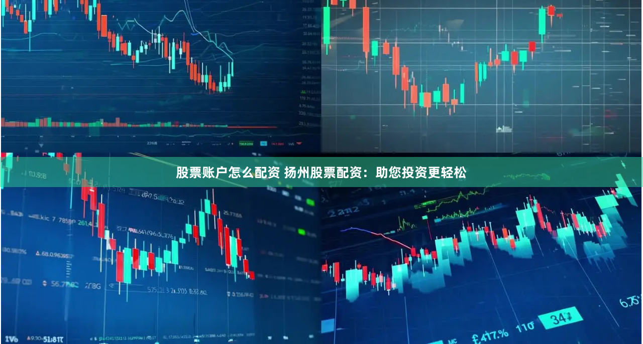 股票账户怎么配资 扬州股票配资：助您投资更轻松