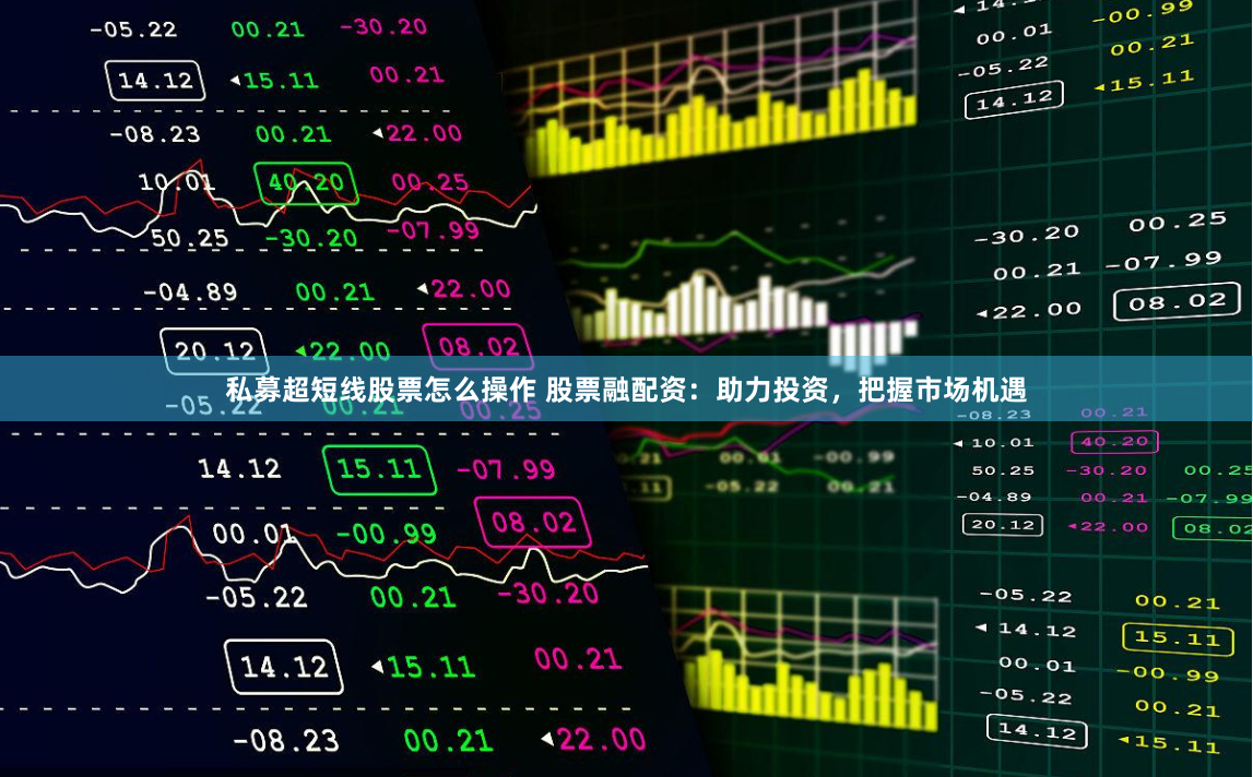 私募超短线股票怎么操作 股票融配资:助力投资,把握市场机遇