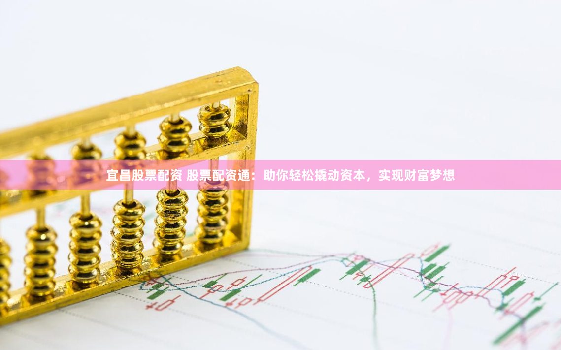 宜昌股票配资 股票配资通：助你轻松撬动资本，实现财富梦想