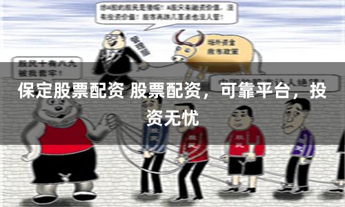 保定股票配资 股票配资,可靠平台,投资无忧