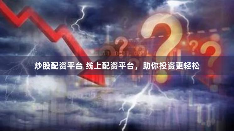 炒股配资平台 线上配资平台,助你投资更轻松