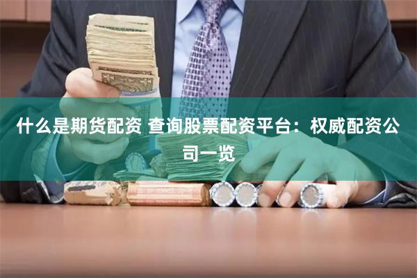 什么是期货配资 查询股票配资平台:权威配资公司一览