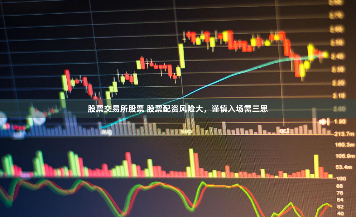 股票交易所股票 股票配资风险大,谨慎入场需三思