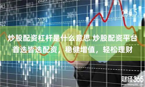 炒股配资杠杆是什么意思 炒股配资平台首选皆选配资，稳健增值，轻松理财