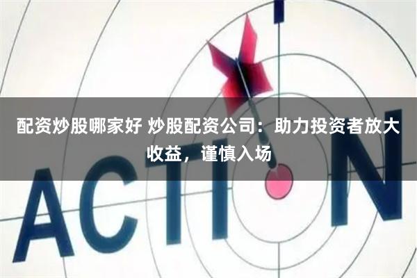 配资炒股哪家好 炒股配资公司:助力投资者放大收益,谨慎入场