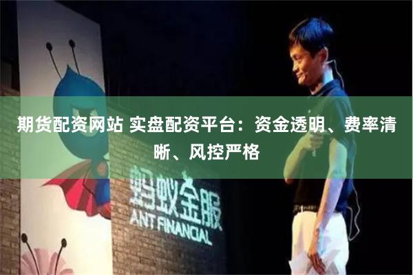 期货配资网站 实盘配资平台:资金透明、费率清晰、风控严格