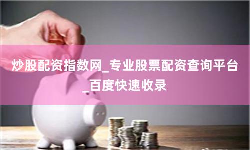 炒股配资指数网_专业股票配资查询平台_百度快速收录