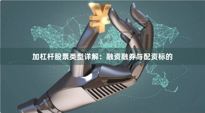 加杠杆股票类型详解：融资融券与配资标的