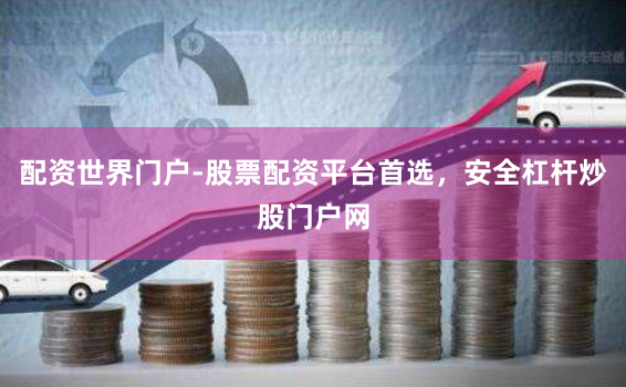 配资世界门户-股票配资平台首选,安全杠杆炒股门户网