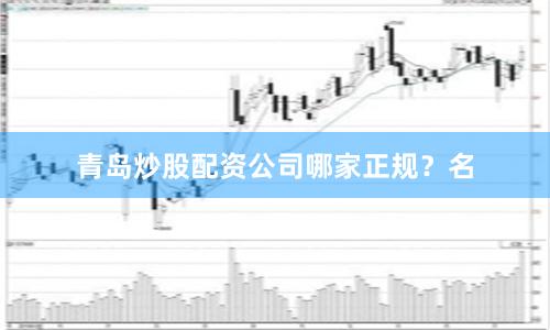 青岛炒股配资公司哪家正规?名
