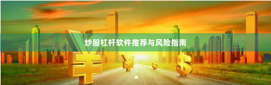 炒股杠杆软件推荐与风险指南