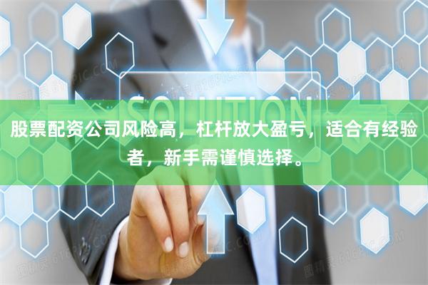 股票配资公司风险高，杠杆放大盈亏，适合有经验者，新手需谨慎选择。