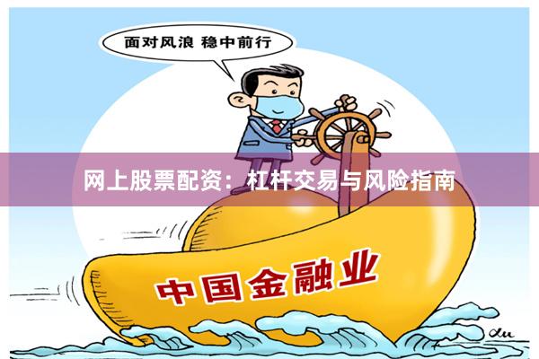 网上股票配资：杠杆交易与风险指南