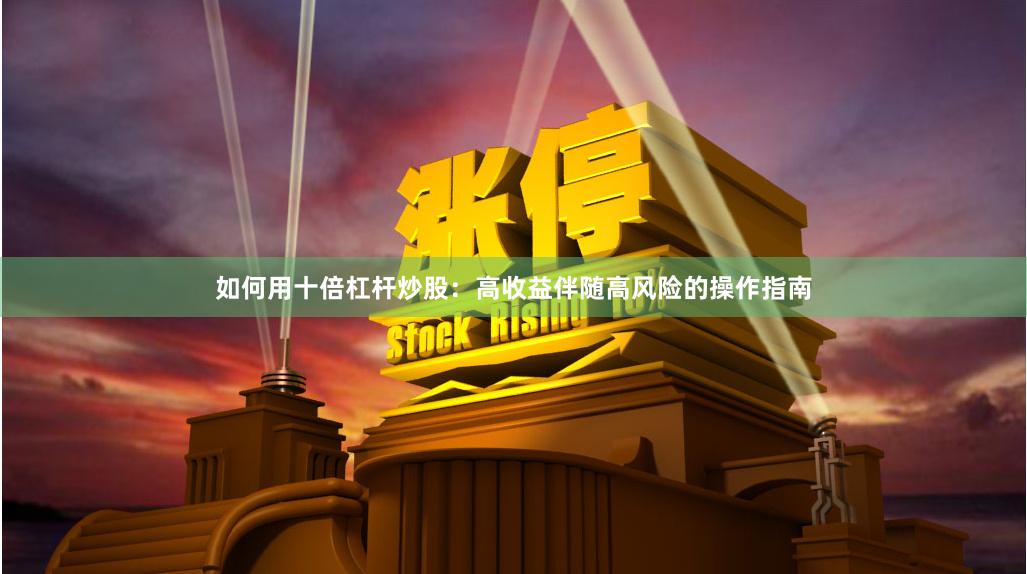 如何用十倍杠杆炒股：高收益伴随高风险的操作指南