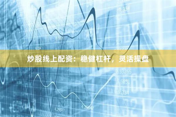 炒股线上配资：稳健杠杆，灵活操盘