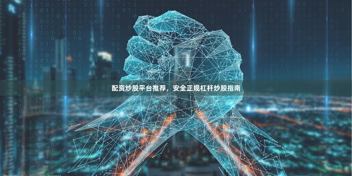 配资炒股平台推荐，安全正规杠杆炒股指南