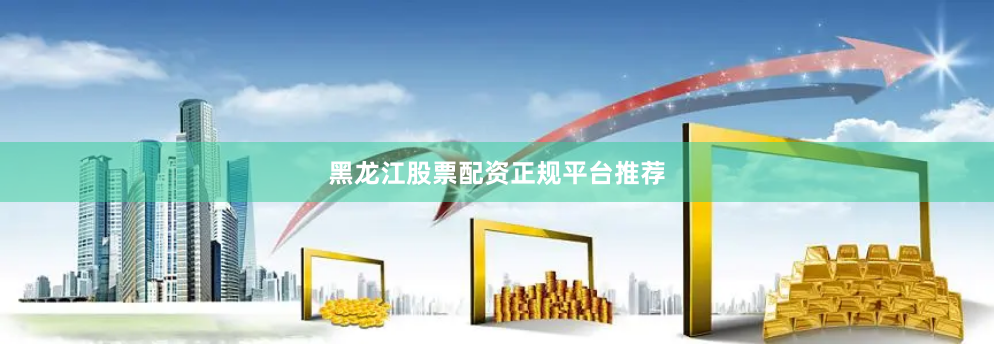 黑龙江股票配资正规平台推荐