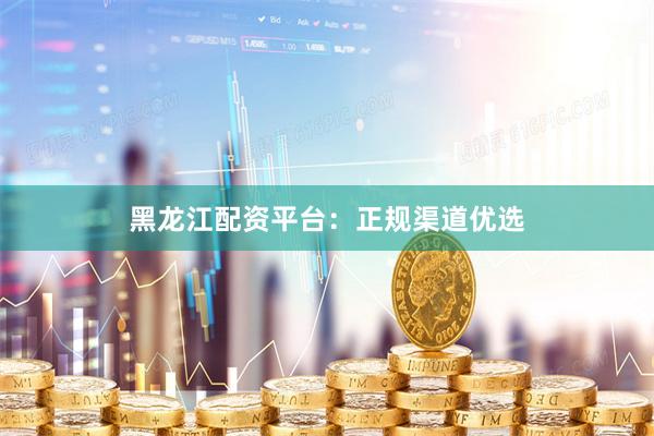 黑龙江配资平台：正规渠道优选