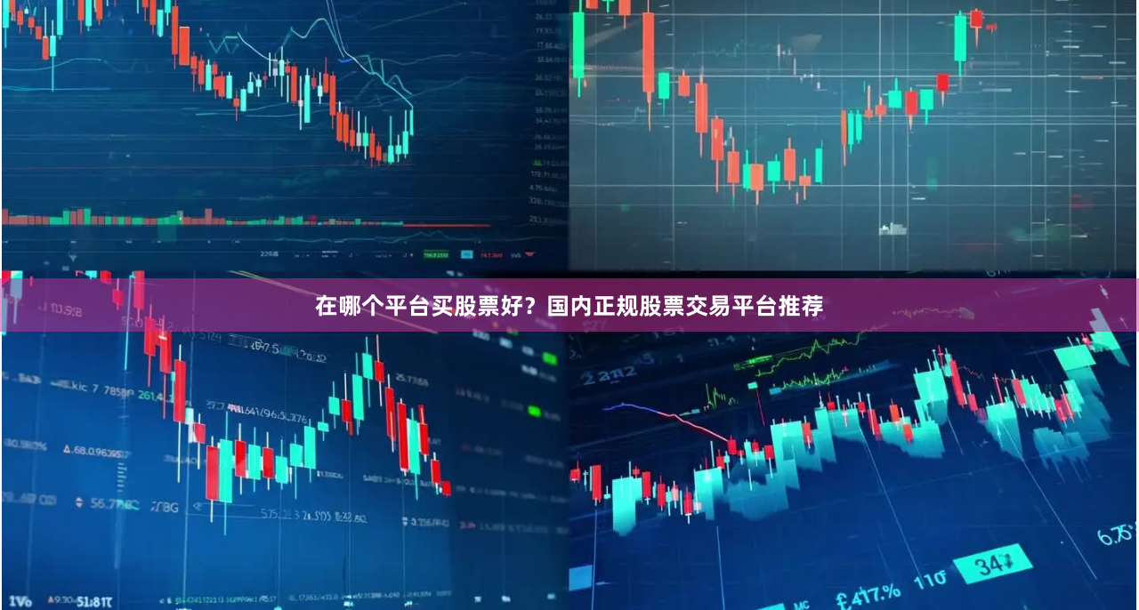 在哪个平台买股票好？国内正规股票交易平台推荐