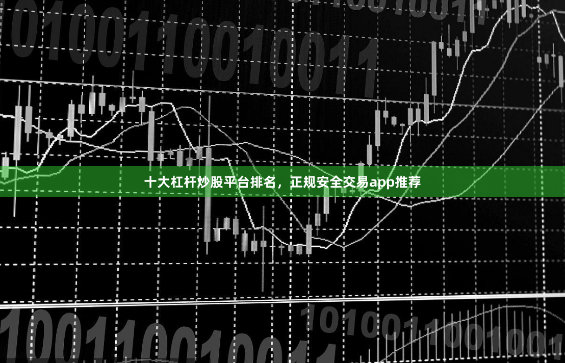 十大杠杆炒股平台排名，正规安全交易app推荐