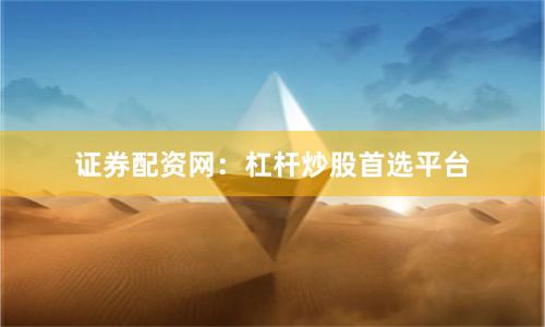 证券配资网：杠杆炒股首选平台