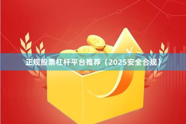 正规股票杠杆平台推荐（2025安全合规）