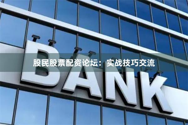 股民股票配资论坛:实战技巧交流