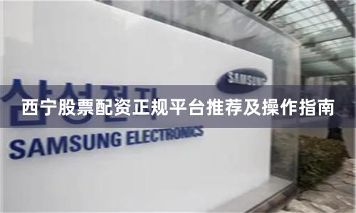 西宁股票配资正规平台推荐及操作指南