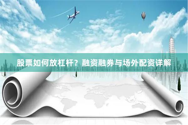 股票如何放杠杆？融资融券与场外配资详解