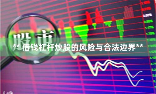 ** 借钱杠杆炒股的风险与合法边界**