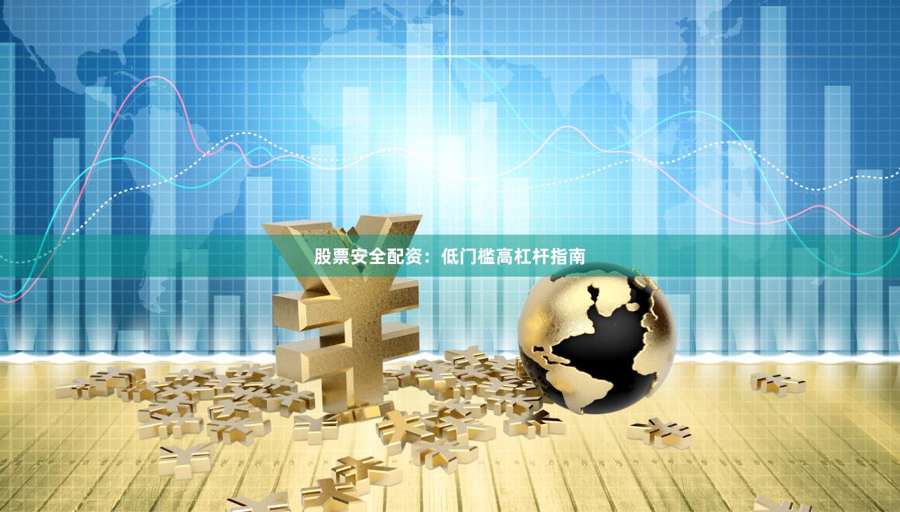 股票安全配资：低门槛高杠杆指南