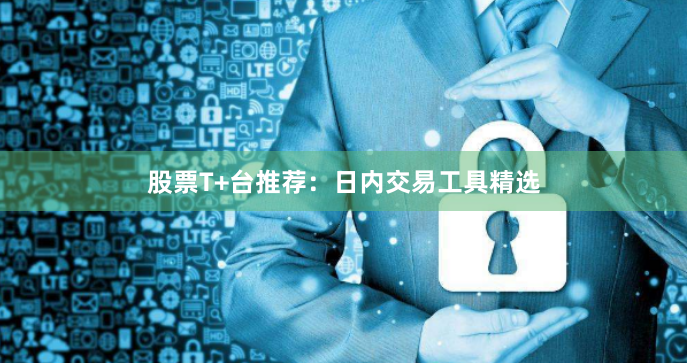 股票T+台推荐：日内交易工具精选