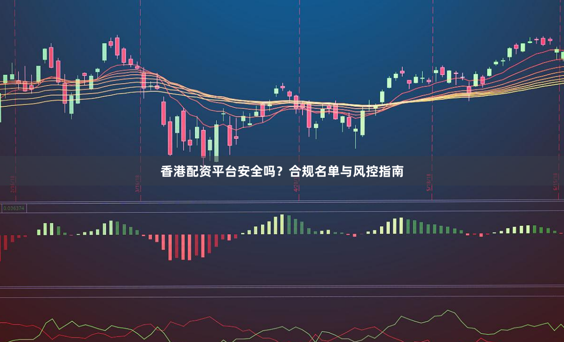 香港配资平台安全吗？合规名单与风控指南