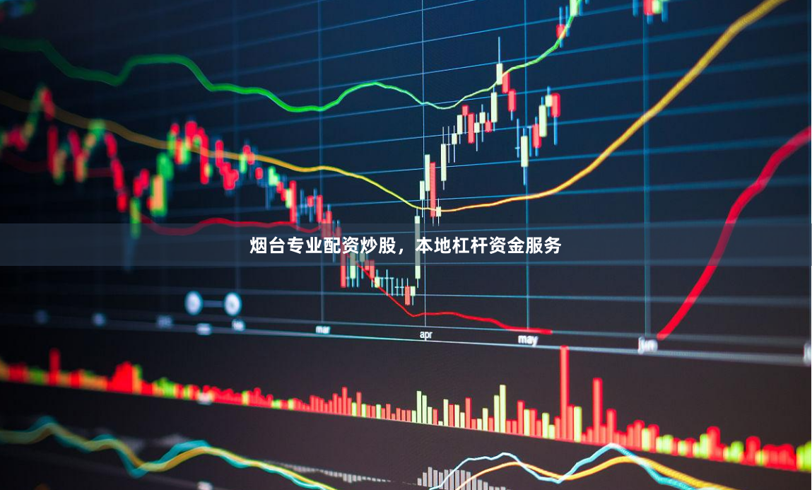 烟台专业配资炒股，本地杠杆资金服务