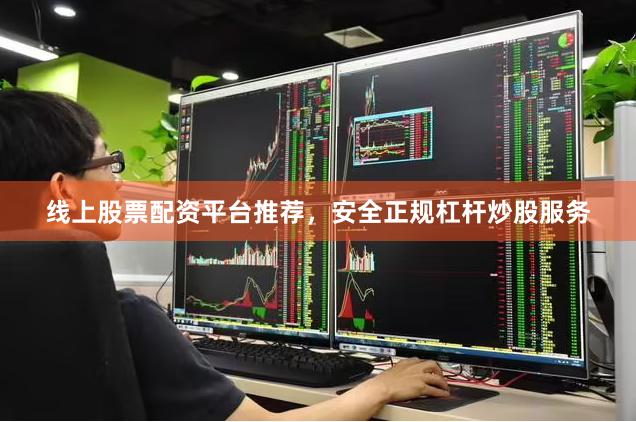 线上股票配资平台推荐，安全正规杠杆炒股服务