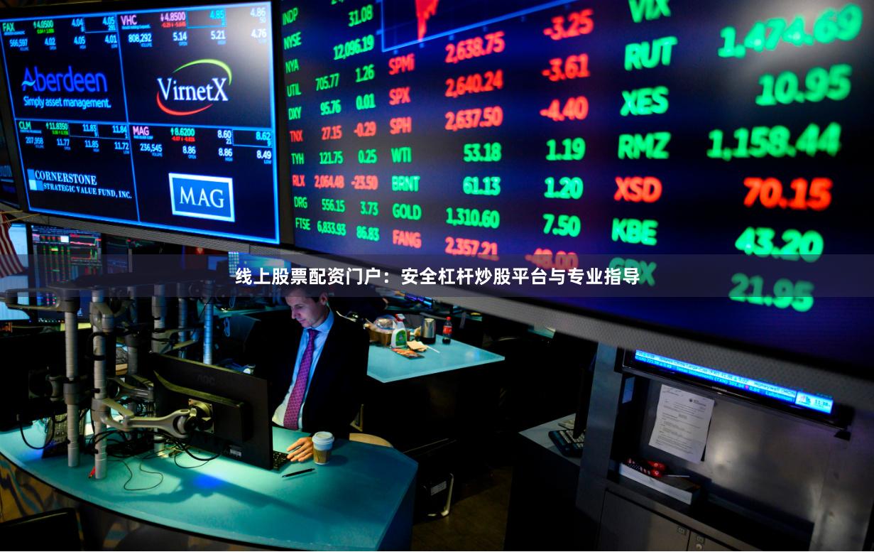 线上股票配资门户：安全杠杆炒股平台与专业指导