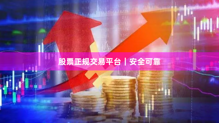 股票正规交易平台｜安全可靠